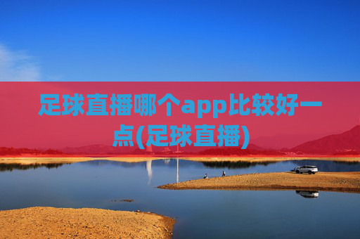 足球直播哪个app比较好一点(足球直播)