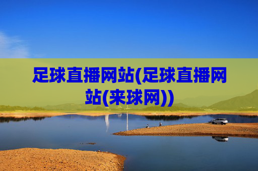 足球直播网站(足球直播网站(来球网))