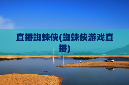 直播蜘蛛侠(蜘蛛侠游戏直播)