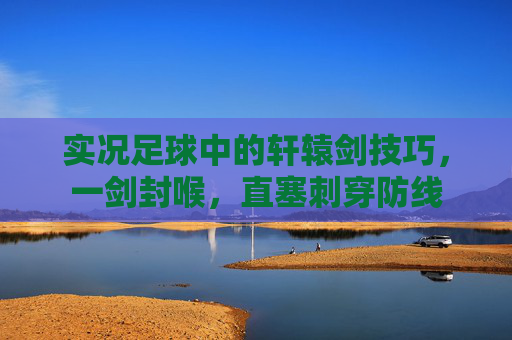 实况足球中的轩辕剑技巧,一剑封喉,直塞刺穿防线