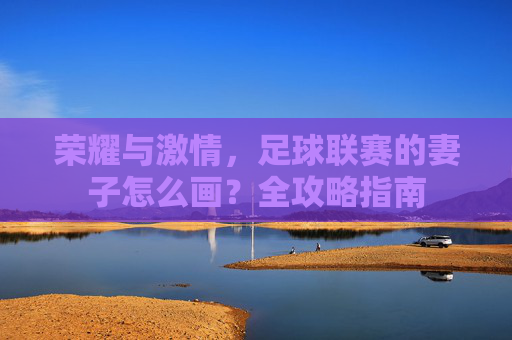 荣耀与激情,足球联赛的妻子怎么画?全攻略指南