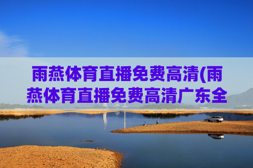 雨燕体育直播免费高清(雨燕体育直播免费高清广东全运会)