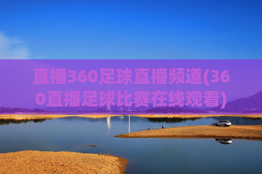 直播360足球直播频道(360直播足球比赛在线观看)