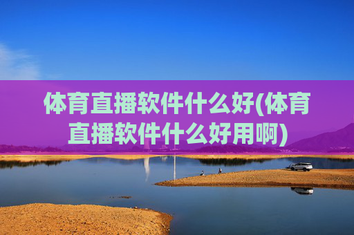 体育直播软件什么好(体育直播软件什么好用啊)