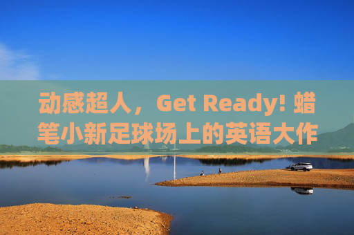 动感超人,Get Ready! 蜡笔小新足球场上的英语大作战