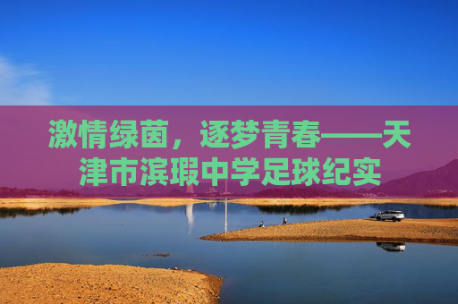激情绿茵,逐梦青春——天津市滨瑕中学足球纪实