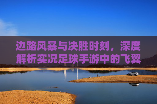 边路风暴与决胜时刻,深度解析实况足球手游中的飞翼艺术