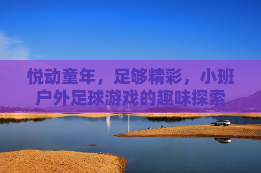 悦动童年,足够精彩,小班户外足球游戏的趣味探索