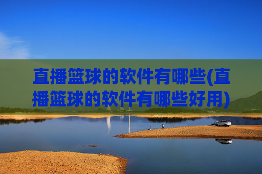 直播篮球的软件有哪些(直播篮球的软件有哪些好用)