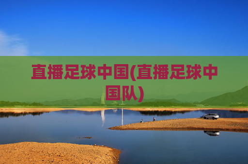 直播足球中国(直播足球中国队)