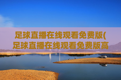 足球直播在线观看免费版(足球直播在线观看免费版高清)