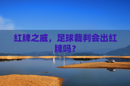 红牌之威，足球裁判会出红牌吗？