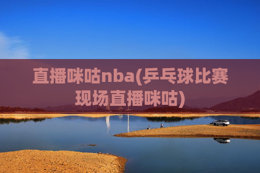 直播咪咕nba(乒乓球比赛现场直播咪咕)