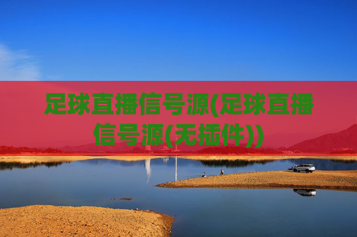 足球直播信号源(足球直播信号源(无插件))