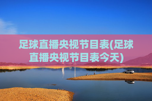 足球直播央视节目表(足球直播央视节目表今天)