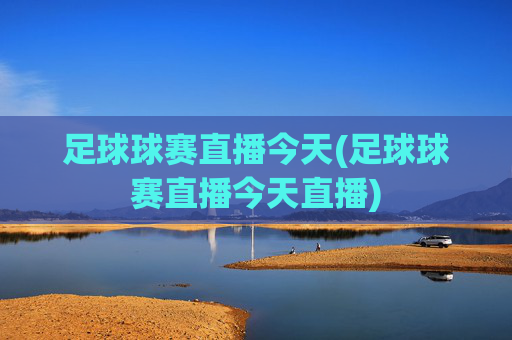 足球球赛直播今天(足球球赛直播今天直播)