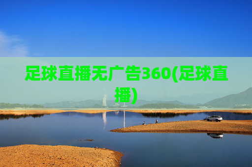 足球直播无广告360(足球直播)
