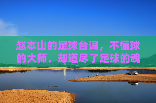 赵本山的足球台词，不懂球的大师，却道尽了足球的魂