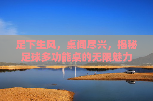 足下生风，桌间尽兴，揭秘足球多功能桌的无限魅力