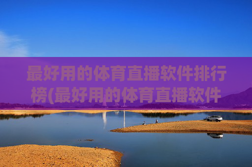 最好用的体育直播软件排行榜(最好用的体育直播软件排行榜前十名)