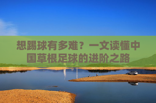 想踢球有多难?一文读懂中国草根足球的进阶之路
