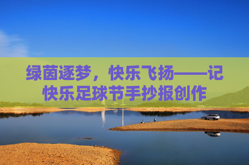 绿茵逐梦,快乐飞扬——记快乐足球节手抄报创作