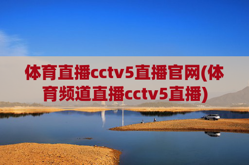 体育直播cctv5直播官网(体育频道直播cctv5直播)