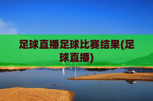 足球直播足球比赛结果(足球直播)
