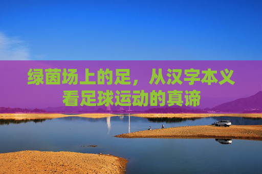 绿茵场上的足，从汉字本义看足球运动的真谛