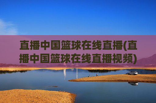 直播中国篮球在线直播(直播中国篮球在线直播视频)