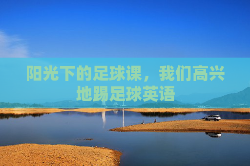 阳光下的足球课,我们高兴地踢足球英语