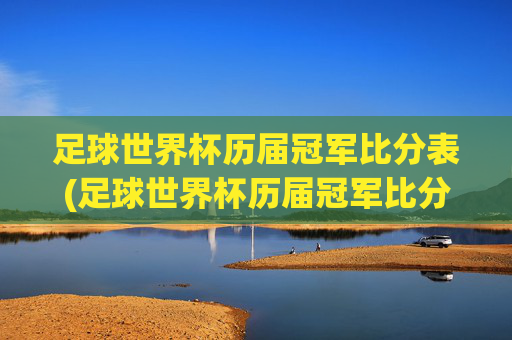足球世界杯历届冠军比分表(足球世界杯历届冠军比分表格)