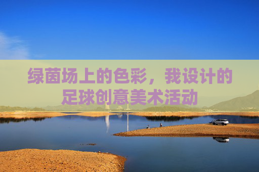 绿茵场上的色彩,我设计的足球创意美术活动