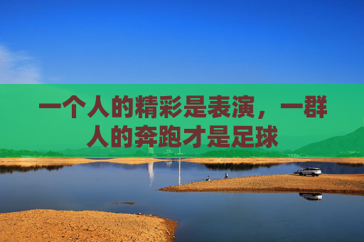 一个人的精彩是表演，一群人的奔跑才是足球
