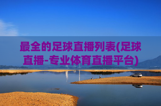 最全的足球直播列表(足球直播-专业体育直播平台)
