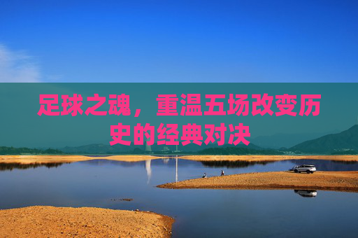 足球之魂，重温五场改变历史的经典对决