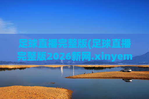 足球直播完整版(足球直播完整版2026新网.xinyemian.中国)(1)