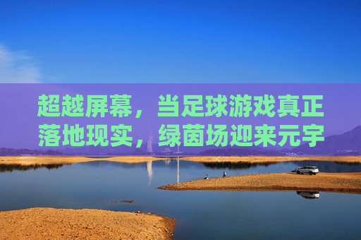 超越屏幕，当足球游戏真正落地现实，绿茵场迎来元宇宙时代