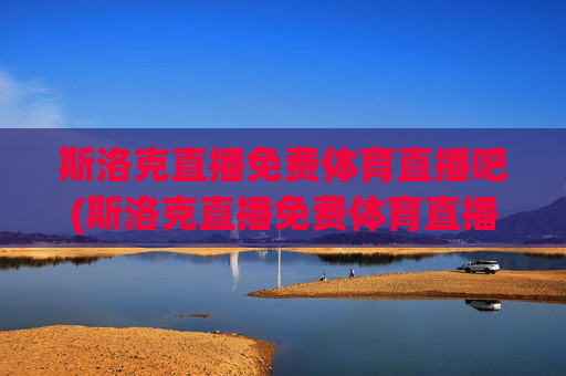 斯洛克直播免费体育直播吧(斯洛克直播免费体育直播吧在线观看)