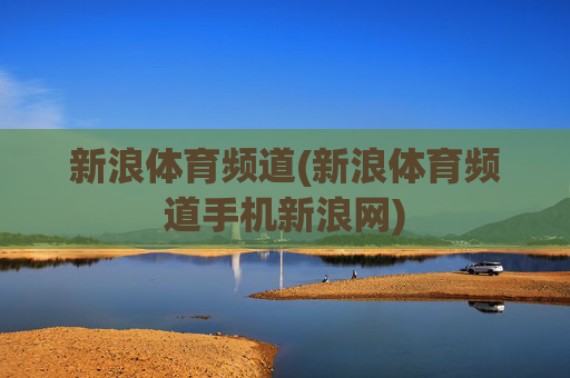 新浪体育频道(新浪体育频道手机新浪网)
