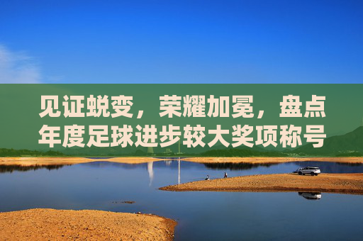 见证蜕变，荣耀加冕，盘点年度足球进步较大奖项称号