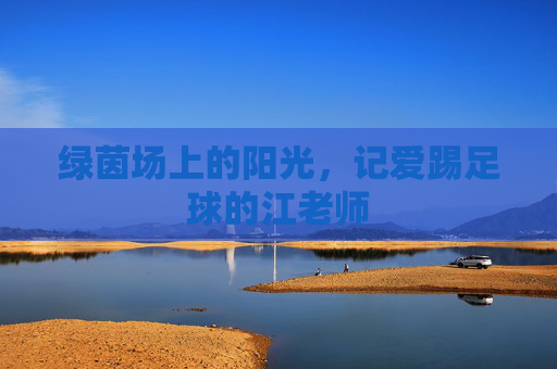 绿茵场上的阳光，记爱踢足球的江老师