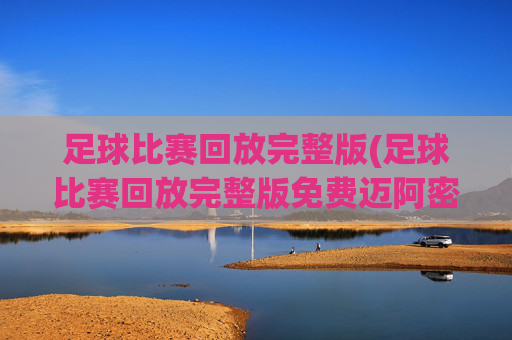 足球比赛回放完整版(足球比赛回放完整版免费迈阿密)