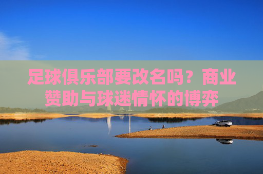 足球俱乐部要改名吗?商业赞助与球迷情怀的博弈