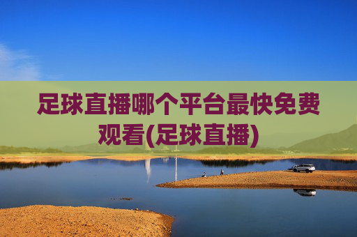 足球直播哪个平台最快免费观看(足球直播)