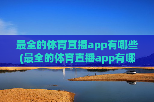 最全的体育直播app有哪些(最全的体育直播app有哪些软件)