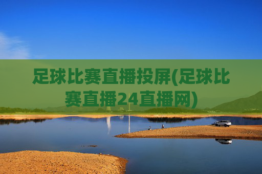 足球比赛直播投屏(足球比赛直播24直播网)