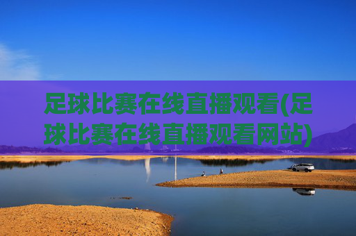 足球比赛在线直播观看(足球比赛在线直播观看网站)