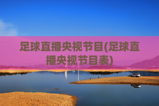 足球直播央视节目(足球直播央视节目表)