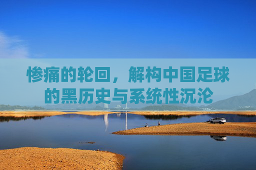 惨痛的轮回，解构中国足球的黑历史与系统性沉沦